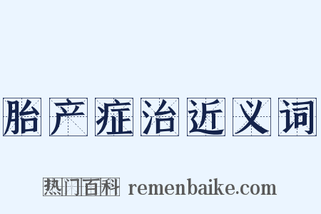 胎产症治近义词是什么意思的图片